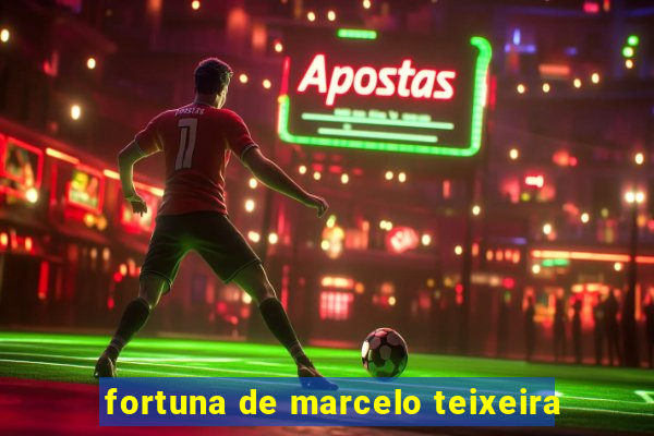 fortuna de marcelo teixeira